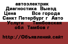 автоэлектрик. Диагностика. Выезд › Цена ­ 500 - Все города, Санкт-Петербург г. Авто » Услуги   . Тамбовская обл.,Тамбов г.